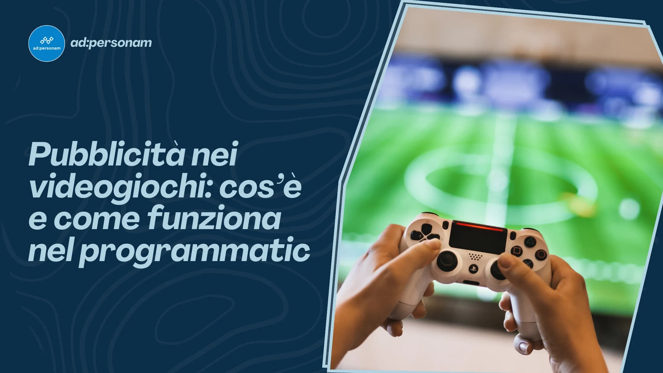 Pubblicità nei videogiochi: come funziona e applicazioni al marketing programmatico